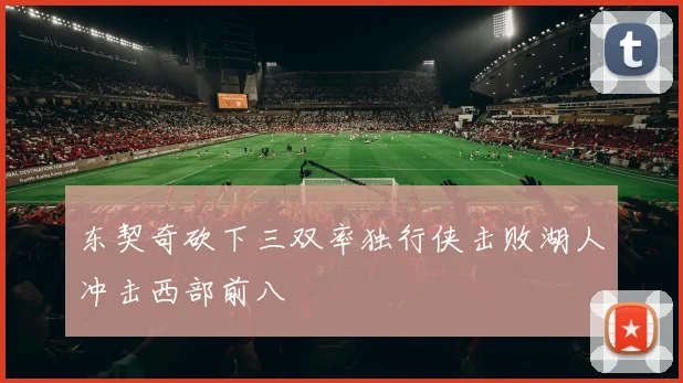 东契奇砍下三双率独行侠击败湖人冲击西部前八