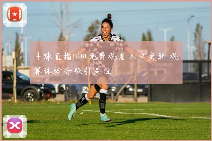 斗球直播nba免费观看入口更新 观赛体验升级引关注